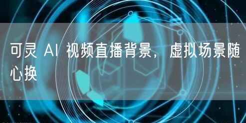 可灵 AI 视频直播背景，虚拟场景随心换