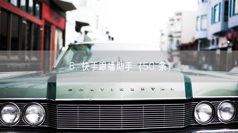 6. 快手跟播助手（50 条）