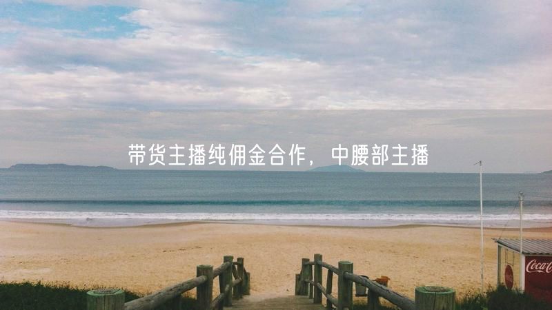带货主播纯佣金合作，中腰部主播