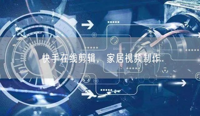 快手在线剪辑，家居视频制作