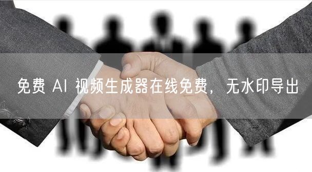 免费 AI 视频生成器在线免费，无水印导出