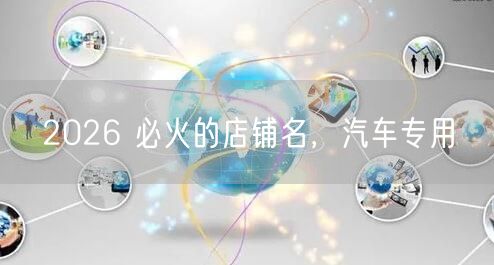 2026 必火的店铺名，汽车专用
