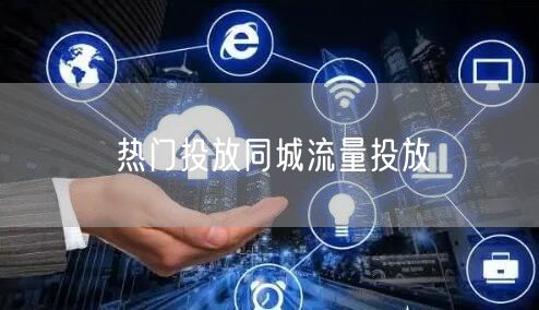 热门投放同城流量投放