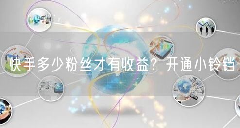 快手多少粉丝才有收益？开通小铃铛