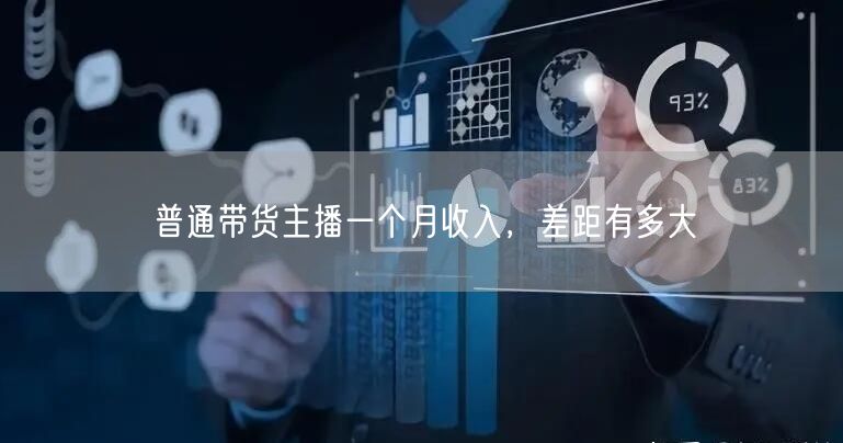 普通带货主播一个月收入，差距有多大