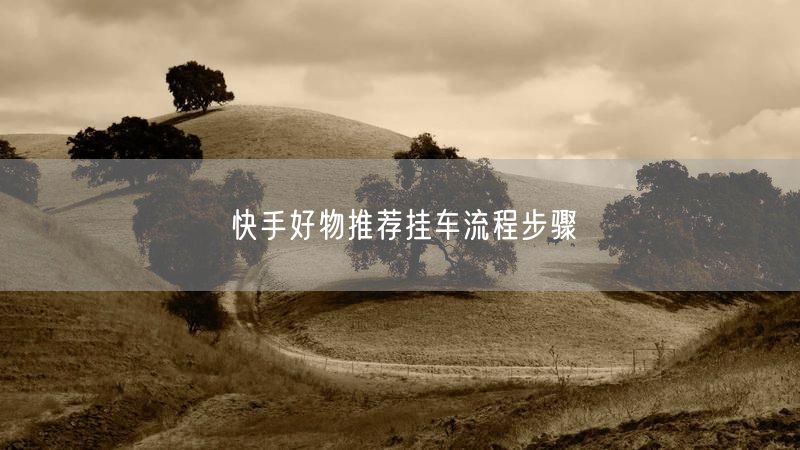 快手好物推荐挂车流程步骤