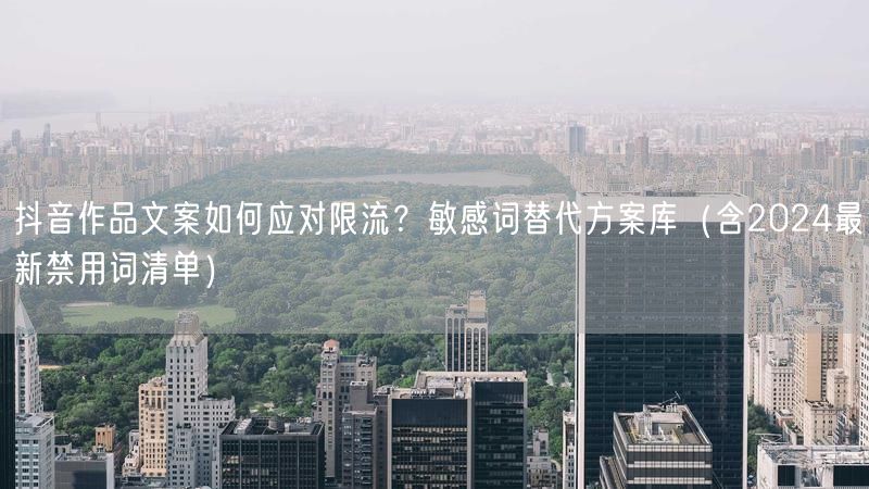 抖音作品文案如何应对限流？敏感词替代方案库（含2024最新禁用词清单）