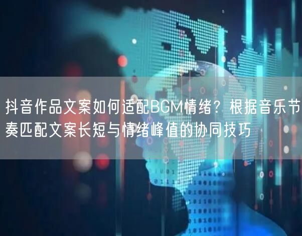 抖音作品文案如何适配BGM情绪？根据音乐节奏匹配文案长短与情绪峰值的协同技巧