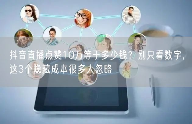 抖音直播点赞10万等于多少钱？别只看数字，这3个隐藏成本很多人忽略