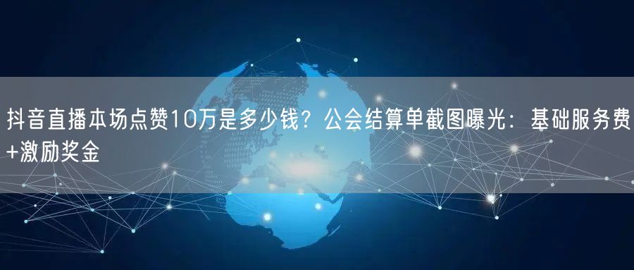 抖音直播本场点赞10万是多少钱？公会结算单截图曝光：基础服务费+激励奖金
