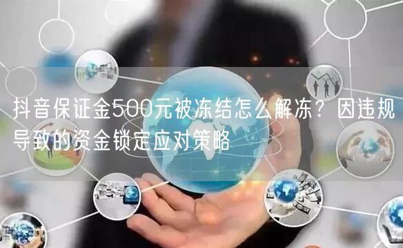 抖音保证金500元被冻结怎么解冻？因违规导致的资金锁定应对策略