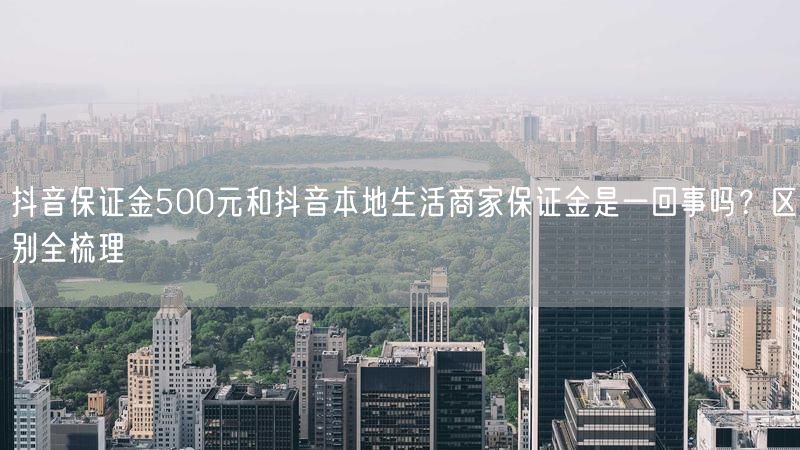 抖音保证金500元和抖音本地生活商家保证金是一回事吗？区别全梳理