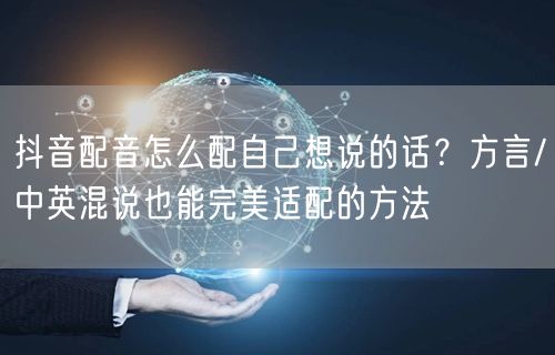 抖音配音怎么配自己想说的话？方言/中英混说也能完美适配的方法