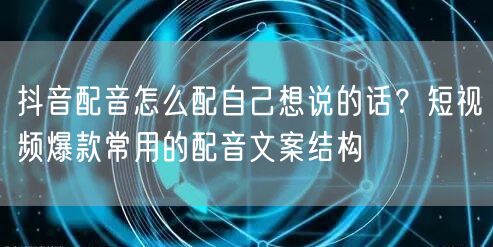 抖音配音怎么配自己想说的话？短视频爆款常用的配音文案结构
