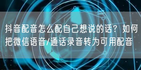 抖音配音怎么配自己想说的话？如何把微信语音/通话录音转为可用配音
