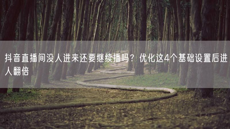 抖音直播间没人进来还要继续播吗？优化这4个基础设置后进人翻倍