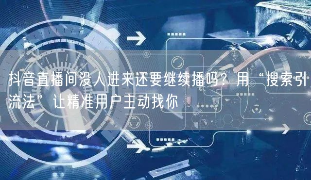 抖音直播间没人进来还要继续播吗？用“搜索引流法”让精准用户主动找你