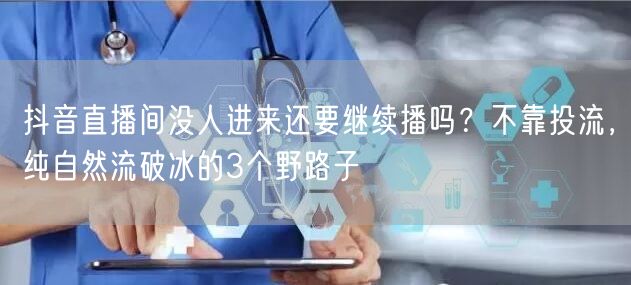 抖音直播间没人进来还要继续播吗？不靠投流，纯自然流破冰的3个野路子
