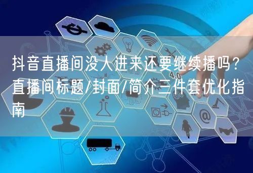 抖音直播间没人进来还要继续播吗？直播间标题/封面/简介三件套优化指南