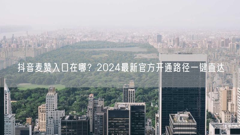 抖音麦赞入口在哪？2024最新官方开通路径一键直达