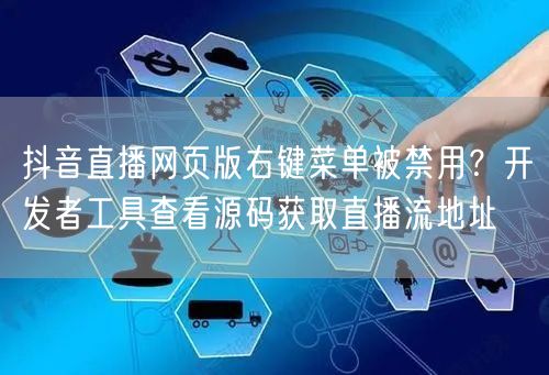 抖音直播网页版右键菜单被禁用？开发者工具查看源码获取直播流地址