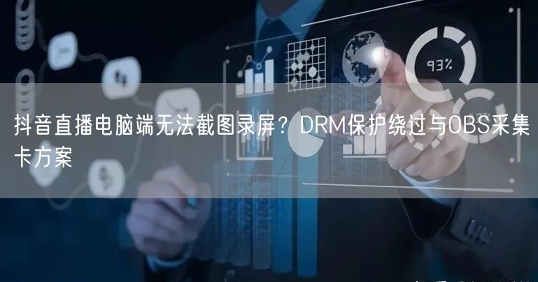 抖音直播电脑端无法截图录屏？DRM保护绕过与OBS采集卡方案