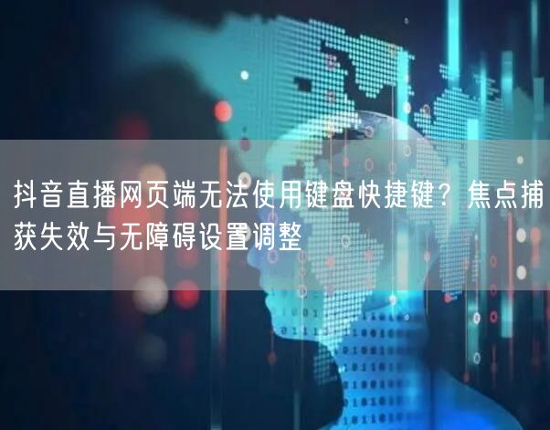 抖音直播网页端无法使用键盘快捷键？焦点捕获失效与无障碍设置调整