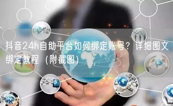 抖音24h自助平台如何绑定账号？详细图文绑定教程（附截图）