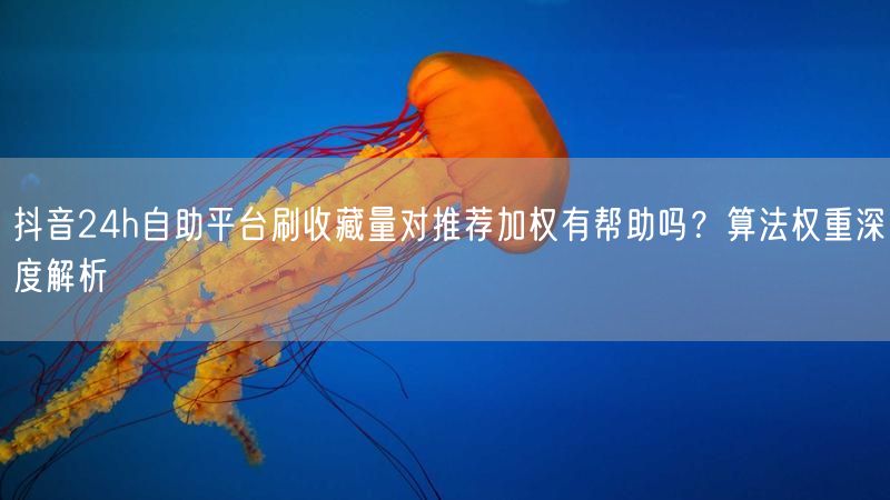 抖音24h自助平台刷收藏量对推荐加权有帮助吗？算法权重深度解析