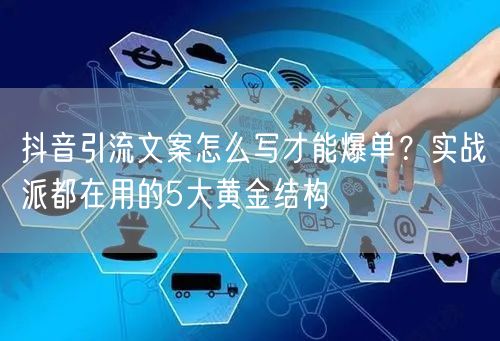 抖音引流文案怎么写才能爆单？实战派都在用的5大黄金结构