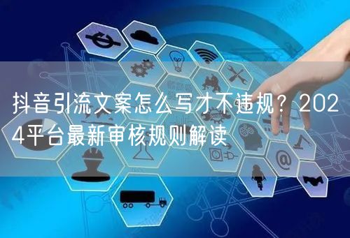 抖音引流文案怎么写才不违规？2024平台最新审核规则解读