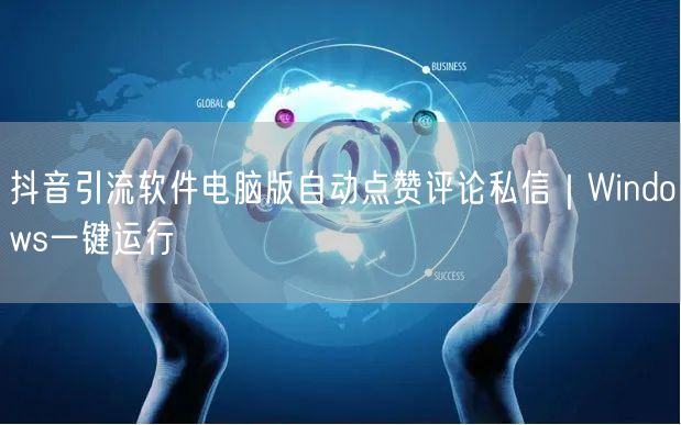 抖音引流软件电脑版自动点赞评论私信｜Windows一键运行