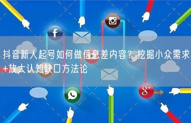 抖音新人起号如何做信息差内容？挖掘小众需求+放大认知缺口方法论
