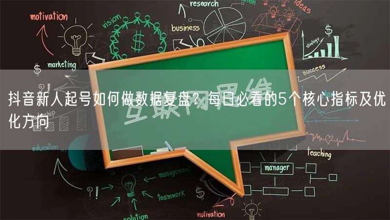 抖音新人起号如何做数据复盘？每日必看的5个核心指标及优化方向