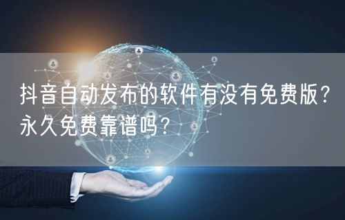 抖音自动发布的软件有没有免费版？永久免费靠谱吗？