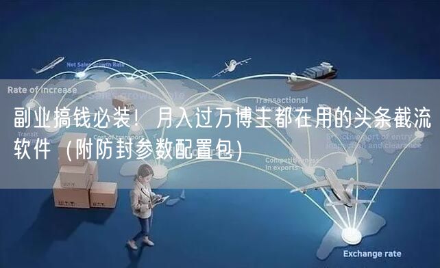 副业搞钱必装！月入过万博主都在用的头条截流软件（附防封参数配置包）