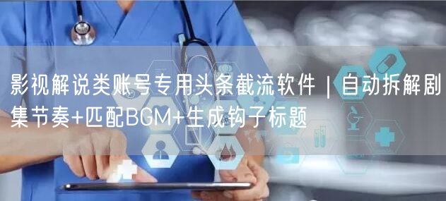 影视解说类账号专用头条截流软件｜自动拆解剧集节奏+匹配BGM+生成钩子标题