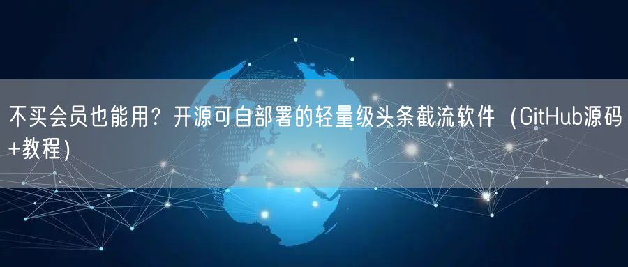 不买会员也能用？开源可自部署的轻量级头条截流软件（GitHub源码+教程）