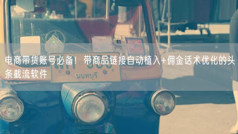 电商带货账号必备！带商品链接自动植入+佣金话术优化的头条截流软件