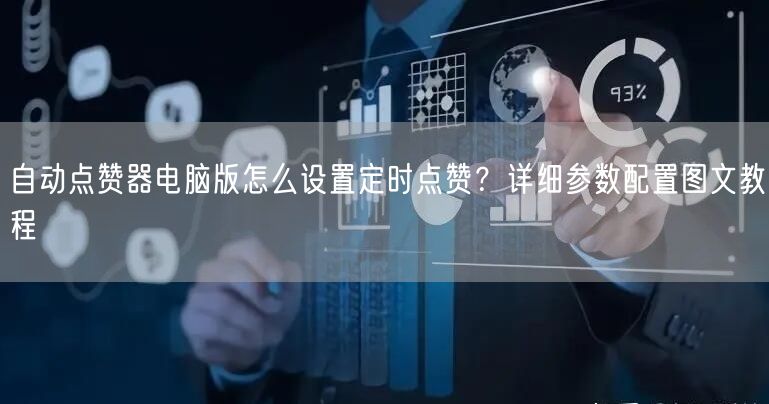 自动点赞器电脑版怎么设置定时点赞？详细参数配置图文教程