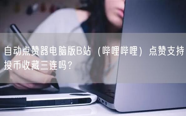 自动点赞器电脑版B站（哔哩哔哩）点赞支持投币收藏三连吗？