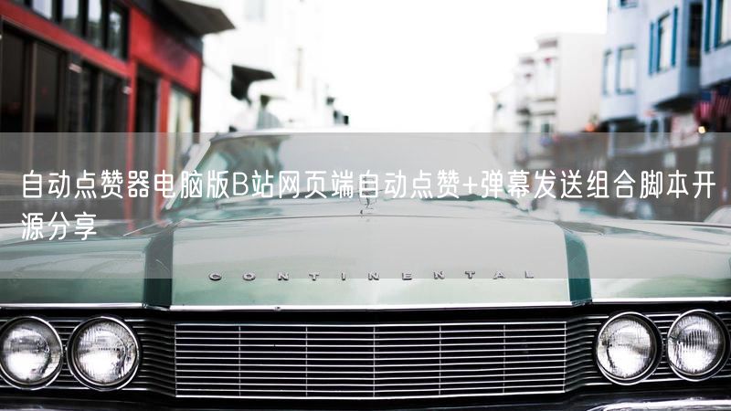 自动点赞器电脑版B站网页端自动点赞+弹幕发送组合脚本开源分享
