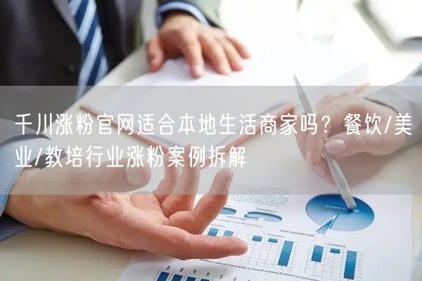 千川涨粉官网适合本地生活商家吗？餐饮/美业/教培行业涨粉案例拆解