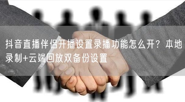 抖音直播伴侣开播设置录播功能怎么开？本地录制+云端回放双备份设置