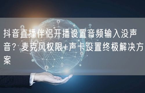 抖音直播伴侣开播设置音频输入没声音？麦克风权限+声卡设置终极解决方案