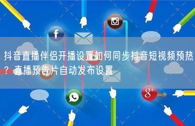 抖音直播伴侣开播设置如何同步抖音短视频预热？直播预告片自动发布设置