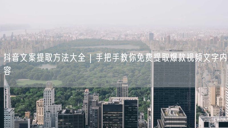 抖音文案提取方法大全｜手把手教你免费提取爆款视频文字内容