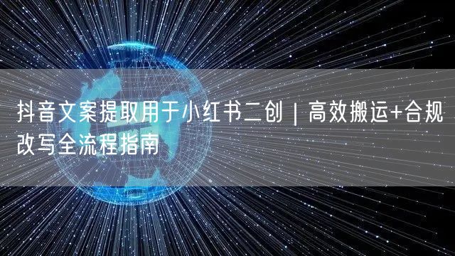 抖音文案提取用于小红书二创｜高效搬运+合规改写全流程指南