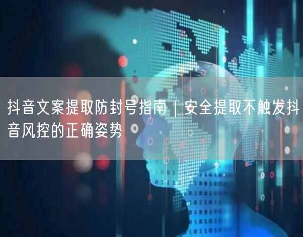 抖音文案提取防封号指南｜安全提取不触发抖音风控的正确姿势
