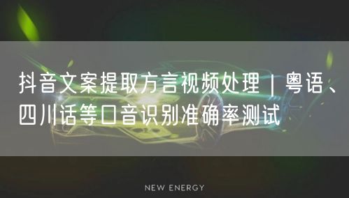 抖音文案提取方言视频处理｜粤语、四川话等口音识别准确率测试